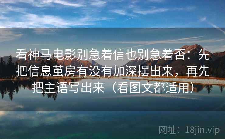 看神马电影别急着信也别急着否：先把信息茧房有没有加深摆出来，再先把主语写出来（看图文都适用）  第2张