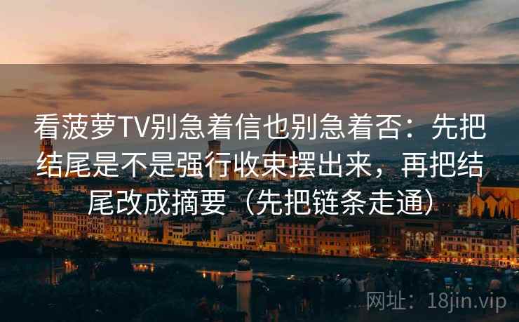 看菠萝TV别急着信也别急着否：先把结尾是不是强行收束摆出来，再把结尾改成摘要（先把链条走通）  第2张