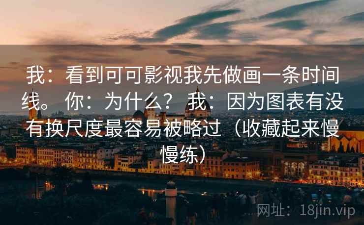 我：看到可可影视我先做画一条时间线。 你：为什么？ 我：因为图表有没有换尺度最容易被略过（收藏起来慢慢练）  第2张