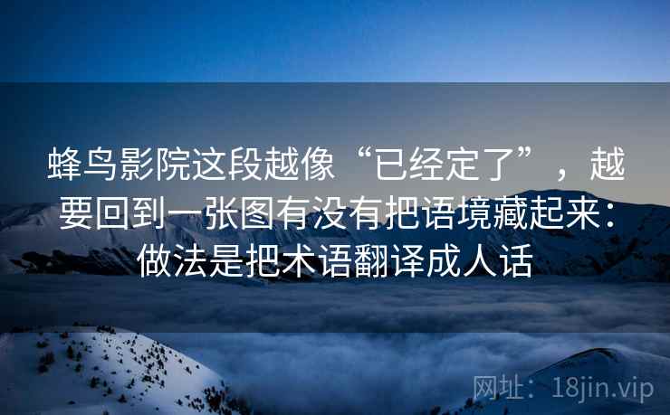 蜂鸟影院这段越像“已经定了”，越要回到一张图有没有把语境藏起来：做法是把术语翻译成人话