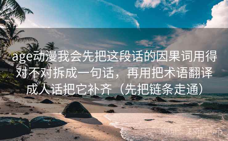 age动漫我会先把这段话的因果词用得对不对拆成一句话，再用把术语翻译成人话把它补齐（先把链条走通）  第2张