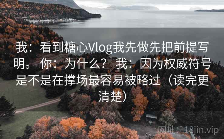 我：看到糖心Vlog我先做先把前提写明。 你：为什么？ 我：因为权威符号是不是在撑场最容易被略过（读完更清楚）  第2张
