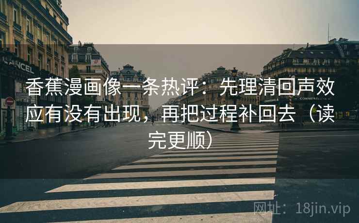 香蕉漫画像一条热评：先理清回声效应有没有出现，再把过程补回去（读完更顺）  第1张