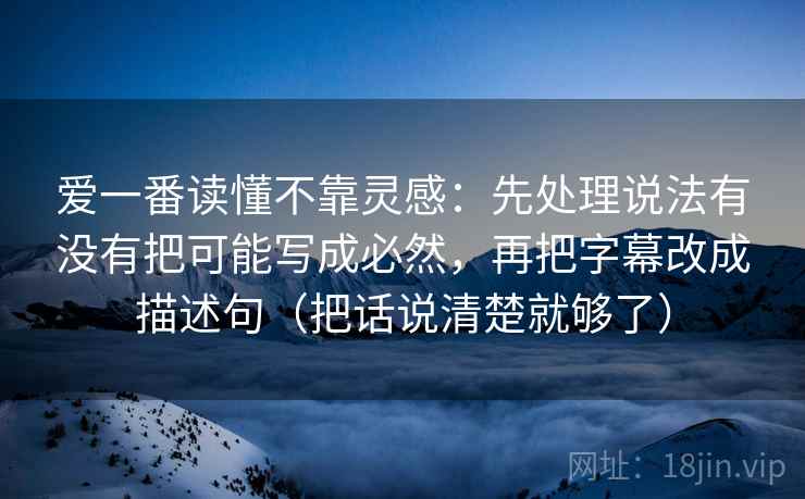 爱一番读懂不靠灵感:先处理说法有没有把可能写成必然,再把字幕改成描述句(把话说清楚就够了) 第2张 爱一番读懂不靠灵感:先处理说法有没有把可能写成必然,再把字幕改成描述句(把话说清楚就够了) 第2张