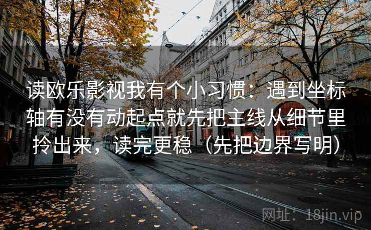 读欧乐影视我有个小习惯：遇到坐标轴有没有动起点就先把主线从细节里拎出来，读完更稳（先把边界写明）  第2张