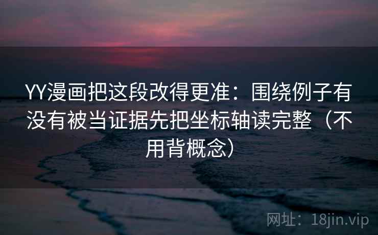 YY漫画把这段改得更准：围绕例子有没有被当证据先把坐标轴读完整（不用背概念）  第2张