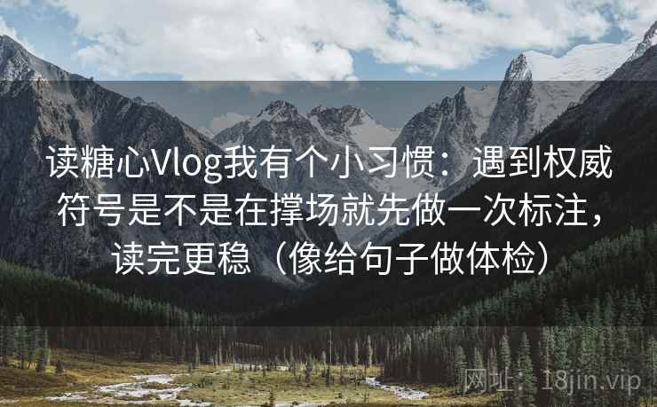 读糖心Vlog我有个小习惯：遇到权威符号是不是在撑场就先做一次标注，读完更稳（像给句子做体检）  第1张