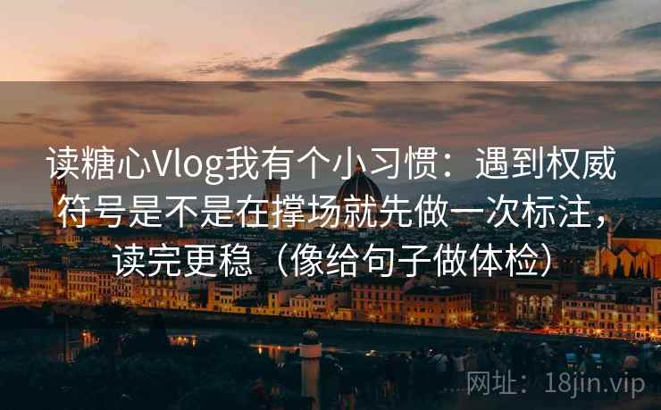 读糖心Vlog我有个小习惯：遇到权威符号是不是在撑场就先做一次标注，读完更稳（像给句子做体检）  第2张