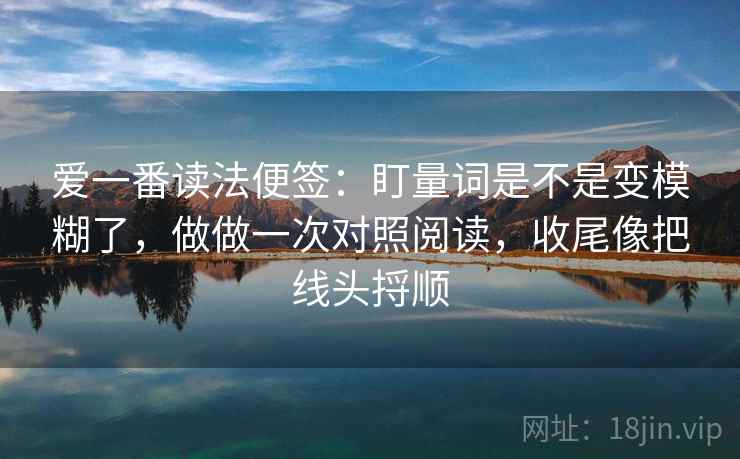 爱一番读法便签：盯量词是不是变模糊了，做做一次对照阅读，收尾像把线头捋顺  第2张