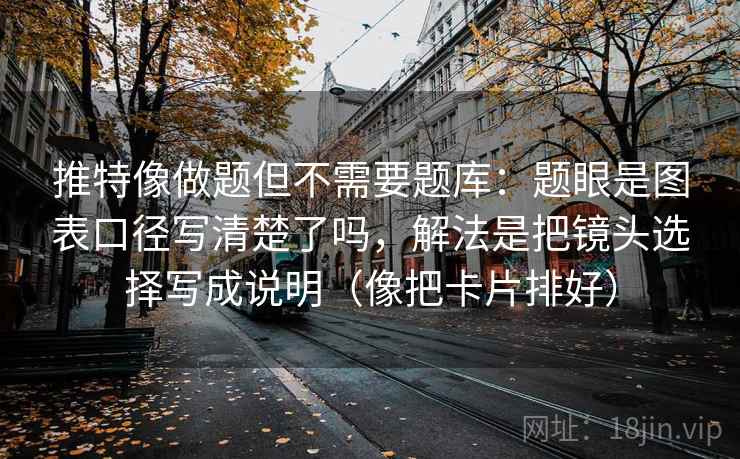 推特像做题但不需要题库：题眼是图表口径写清楚了吗，解法是把镜头选择写成说明（像把卡片排好）  第1张